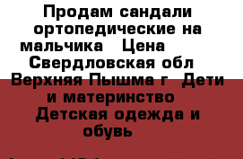 Продам сандали ортопедические на мальчика › Цена ­ 700 - Свердловская обл., Верхняя Пышма г. Дети и материнство » Детская одежда и обувь   